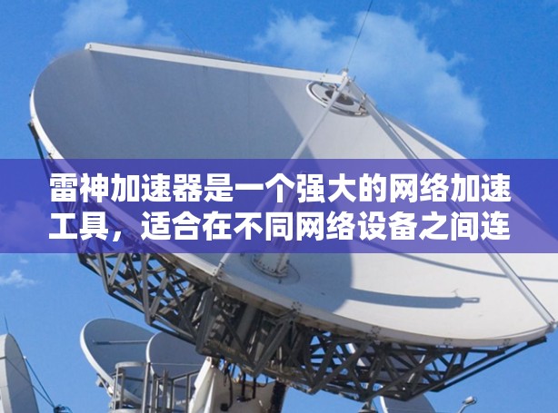 雷神加速器是一个强大的网络加速工具，适合在不同网络设备之间连接使用。为了有效配置雷神加速器，以下是一些关键步骤和建议
