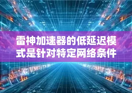雷神加速器的低延迟模式是针对特定网络条件下的高效加速工具,帮助用户在不改变基本配置的情况下提升数据传输速度。以下是对该模式的详细分析和总结