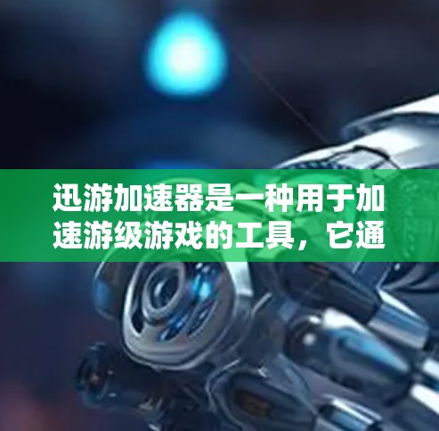 迅游加速器是一种用于加速游级游戏的工具，它通过优化游戏运行，提升资源利用率，使其在较低资源下也能流畅运行。以下是关于迅游加速器的详细分析