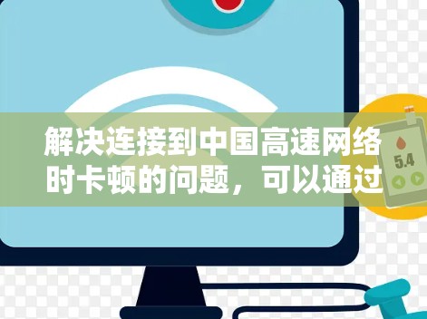 解决连接到中国高速网络时卡顿的问题,可以通过以下步骤进行