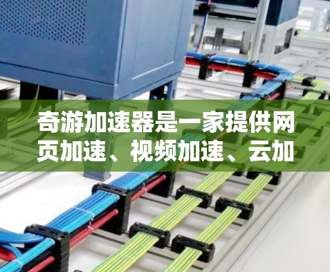 奇游加速器是一家提供网页加速、视频加速、云加速等服务的中国游戏加速器公司。如果你需要了解如何在海外使用奇游加速器或使用其服务,可以参考以下信息