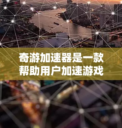 奇游加速器是一款帮助用户加速游戏的软件，通常包括免费版和付费版。以下是下载奇游加速器的详细步骤