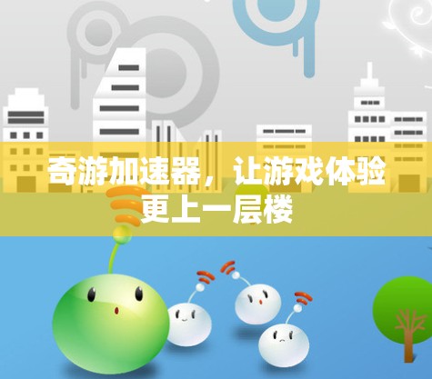奇游加速器，让游戏体验更上一层楼