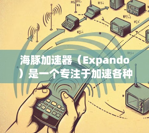 海豚加速器(Expando)是一个专注于加速各种应用(如视频、音乐、游戏等)的工具。它提供多种版本,以满足不同用户的需求。以下是关于海豚加速器的常见版本和特点