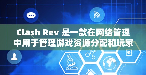 Clash Rev 是一款在网络管理中用于管理游戏资源分配和玩家互动的工具，主要分为资源池和玩家池两大部分。以下是对Clash Rev网络工具的详细介绍