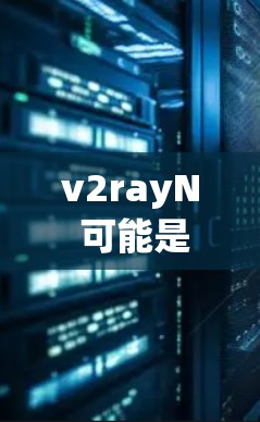 v2rayN 可能是一个开发工具或依赖管理包，具体含义取决于上下文。如果你指的是某个特定工具包（如 v2ray 或 Ray,可能是某种特定的项目或工具）以下是一些通用的使用方法和技巧，供你参考