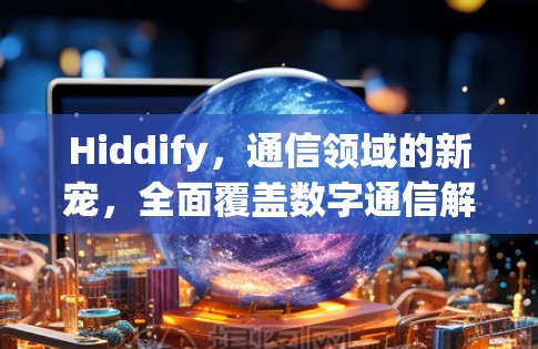 Hiddify，通信领域的新宠，全面覆盖数字通信解决方案