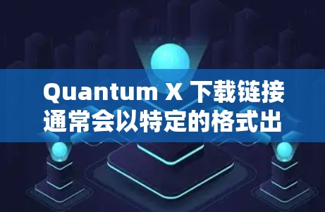 Quantum X 下载链接通常会以特定的格式出现，比如