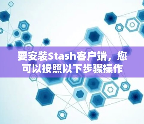 要安装Stash客户端，您可以按照以下步骤操作