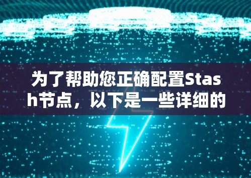 为了帮助您正确配置Stash节点,以下是一些详细的步骤和注意事项
