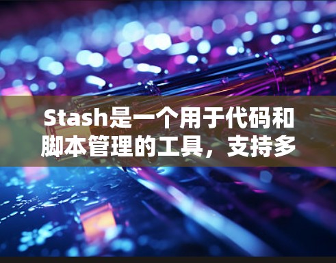Stash是一个用于代码和脚本管理的工具，支持多种编程语言，旨在帮助开发者编辑、替换和维护代码块。以下是一个结构化的学习指南，帮助你全面掌握Stash