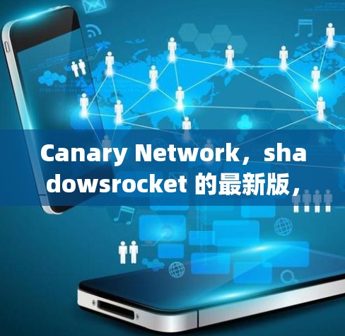 Canary Network，shadowsrocket 的最新版，网络安全的终极解决方案