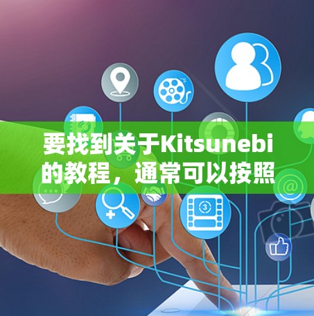 要找到关于Kitsunebi的教程，通常可以按照以下步骤进行