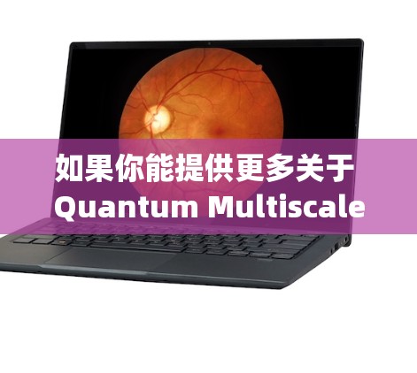 如果你能提供更多关于 Quantum Multiscale Computing 的背景信息，我可以帮助你查找相关的下载链接或指导如何获取该工具。请告诉我你可能需要下载哪些详细信息，我会尽力提供帮助！
