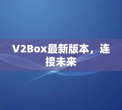 V2Box最新版本，连接未来