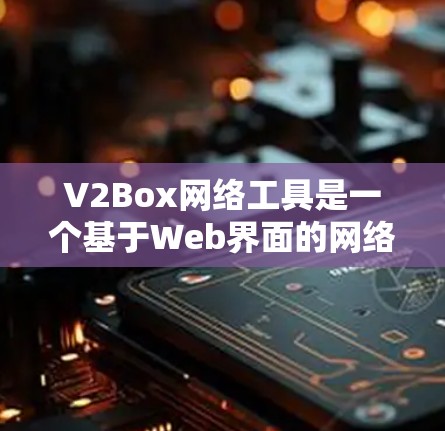 V2Box网络工具是一个基于Web界面的网络管理工具,主要功能包括带宽配置、监控和管理。以下是其详细介绍