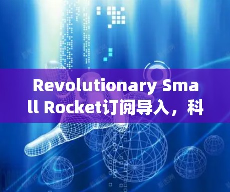 Revolutionary Small Rocket订阅导入,科技与娱乐的碰撞与融合