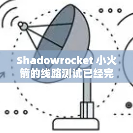 Shadowrocket 小火箭的线路测试已经完成了基本工作，但为了确保测试的准确性和可靠性，可以采取以下优化措施