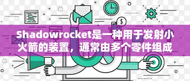 Shadowrocket是一种用于发射小火箭的装置,通常由多个零件组成。以下是详细的安装步骤和注意事项