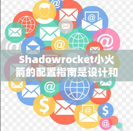 Shadowrocket小火箭的配置指南是设计和部署小型发射器的关键步骤。以下是一个详细的配置指南，涵盖发射所需的燃料、发动机、火箭结构、轨道支持和通信设备等重要部分