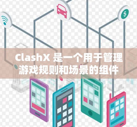 ClashX 是一个用于管理游戏规则和场景的组件化框架，类似于 React 引擎。以下是逐步的步骤，帮助您创建一个游戏