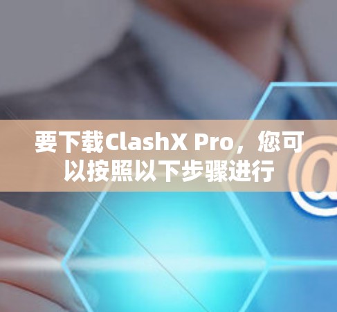 要下载ClashX Pro，您可以按照以下步骤进行