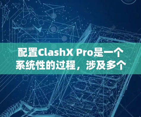 配置ClashX Pro是一个系统性的过程，涉及多个步骤和工具的使用。以下是逐步的配置方法，帮助您完成ClashX Pro的配置