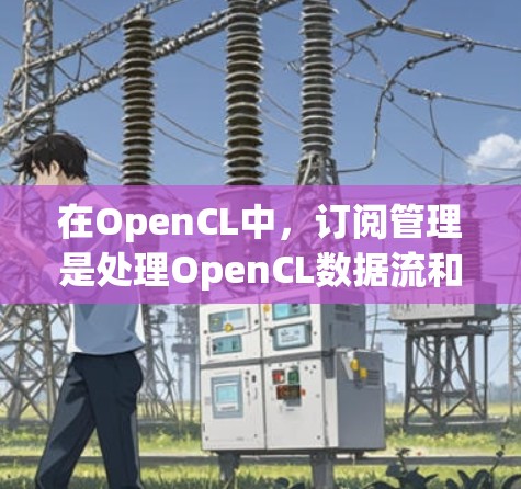 在OpenCL中,订阅管理是处理OpenCL数据流和任务队列的关键环节。以下是关于OpenCL订阅管理的详细解释,涵盖订阅类型、订阅策略、订阅对象和订阅结果等核心概念 在OpenCL中,订阅管理是处理OpenCL数据流和任务队列的关键环节。以下是关于OpenCL订阅管理的详细解释,涵盖订阅类型、订阅策略、订阅对象和订阅结果等核心概念