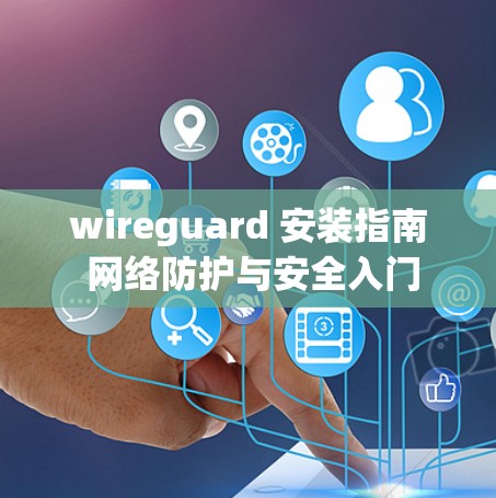 wireguard 安装指南 网络防护与安全入门