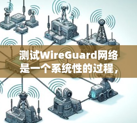 测试WireGuard网络是一个系统性的过程，旨在确保智能网络的安全性。以下是对测试流程的详细总结