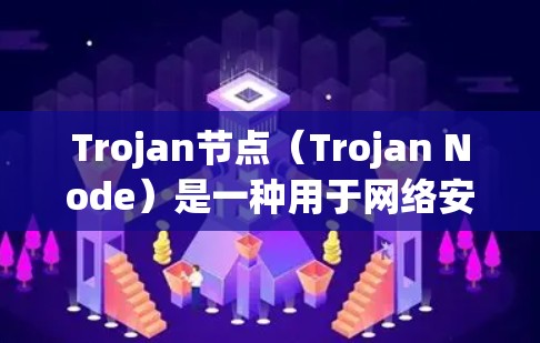 Trojan节点（Trojan Node）是一种用于网络安全的一部分，主要用于检测、分析和清除网络攻击，如DDoS攻击、ISO补丁注入、恶意软件注入等。以下是关于Trojan节点的配置步骤和方法