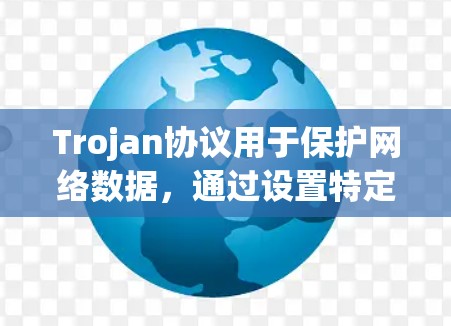 Trojan协议用于保护网络数据，通过设置特定参数来调整其防御策略。以下是详细的设置步骤