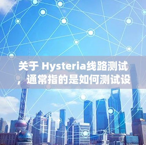 关于 Hysteria线路测试,通常指的是如何测试设备的线路、功能和性能。以下是一些可能涉及的内容