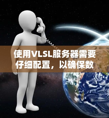 使用VLSL服务器需要仔细配置,以确保数据安全和可用性。以下是对VLSL服务器设置的详细步骤和注意事项