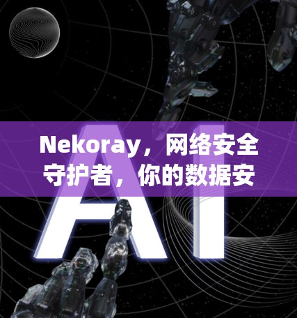 Nekoray，网络安全守护者，你的数据安全伙伴