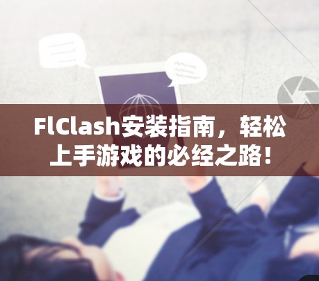 FlClash安装指南，轻松上手游戏的必经之路！