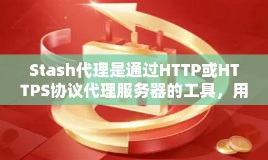 Stash代理是通过HTTP或HTTPS协议代理服务器的工具，用户可以通过Stash代理获取服务器提供的信息，如IP地址、服务器日志等。以下是一步步详细说明如何配置Stash代理