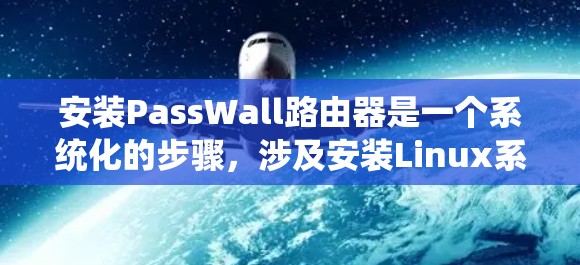 安装PassWall路由器是一个系统化的步骤，涉及安装Linux系统、安装必要的软件和工具、下载和配置PassWall，以及管理配置。以下是一步步的指南