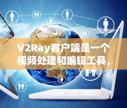 V2Ray客户端是一个视频处理和编辑工具，支持多种视频格式，提供剪辑、分镜处理、编辑和动画制作等功能。你可以通过下载V2Ray客户端来获取这些功能