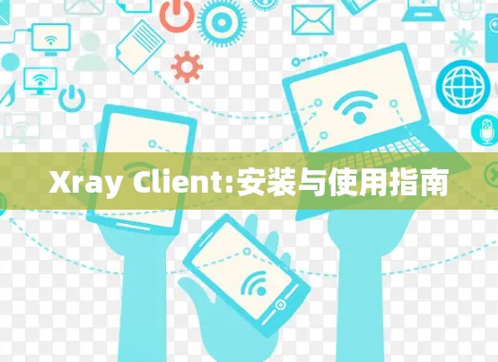 Xray Client:安装与使用指南