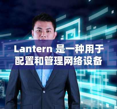 Lantern 是一种用于配置和管理网络设备的工具,通常是指用于管理互联网设备(如路由器、交换机、防火墙等)的软件。以下是一个基本的网络设置步骤,帮助你使用Lantern(或类似工具)来管理网络设备