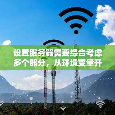 设置服务器需要综合考虑多个部分，从环境变量开始，逐步扩展到配置、服务、网络和日志。以下是详细的步骤指南