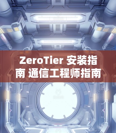 ZeroTier 安装指南 通信工程师指南