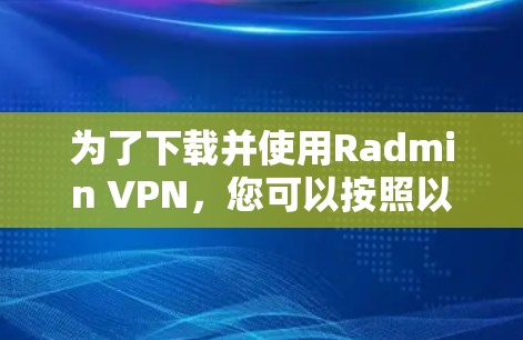 为了下载并使用Radmin VPN，您可以按照以下步骤进行