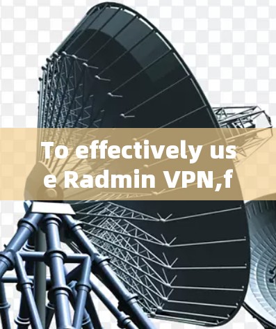 To effectively use Radmin VPN,follow these organized steps:
