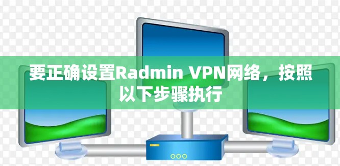 要正确设置Radmin VPN网络，按照以下步骤执行