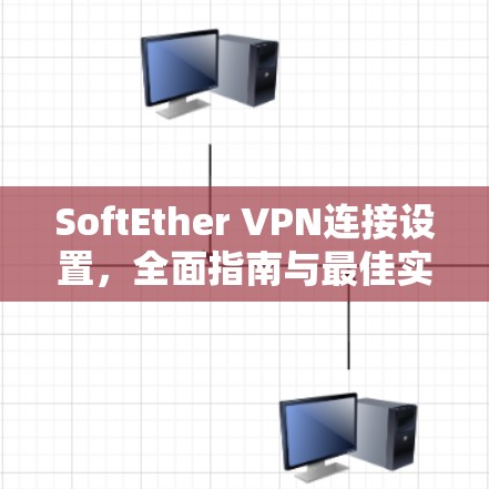 SoftEther VPN连接设置，全面指南与最佳实践