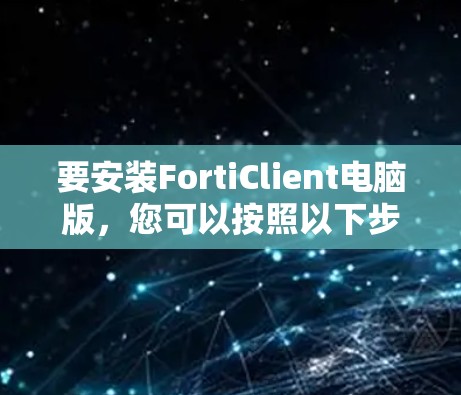 要安装FortiClient电脑版,您可以按照以下步骤操作