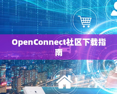 OpenConnect社区下载指南