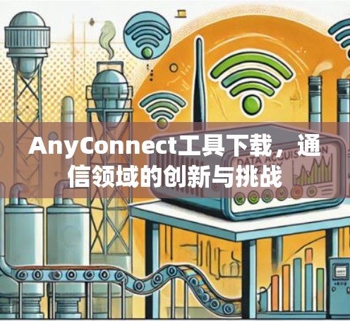 AnyConnect工具下载，通信领域的创新与挑战